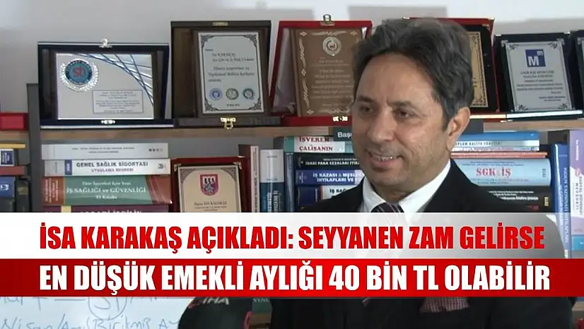 İsa Karakaş açıkladı: Seyyanen zam gelirse en düşük emekli aylığı 40 bin TL olabilir