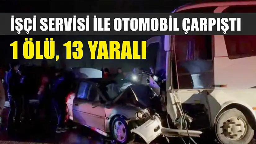 İşçi servisi ile otomobil çarpıştı: 1 ölü, 13 yaralı