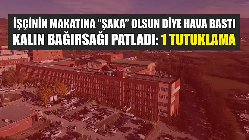 İşçinin makatına 'şaka' olsun diye hava bastı, kalın bağırsağı patladı: 1 tutuklama