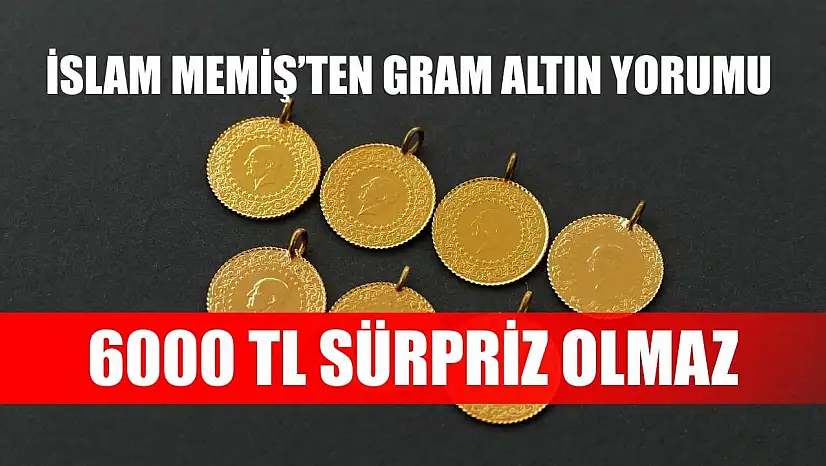 İslam Memiş'ten Gram Altın Yorumu: 6000 TL Sürpriz Olmaz