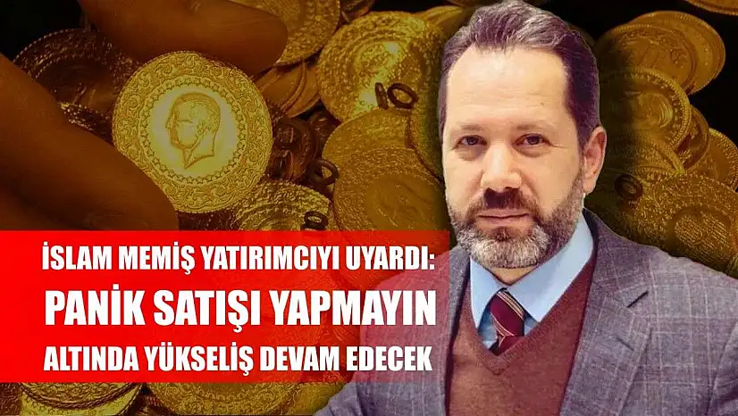 İslam Memiş Yatırımcıyı Uyardı: Panik Satışı Yapmayın, Altında Yükseliş Devam Edecek