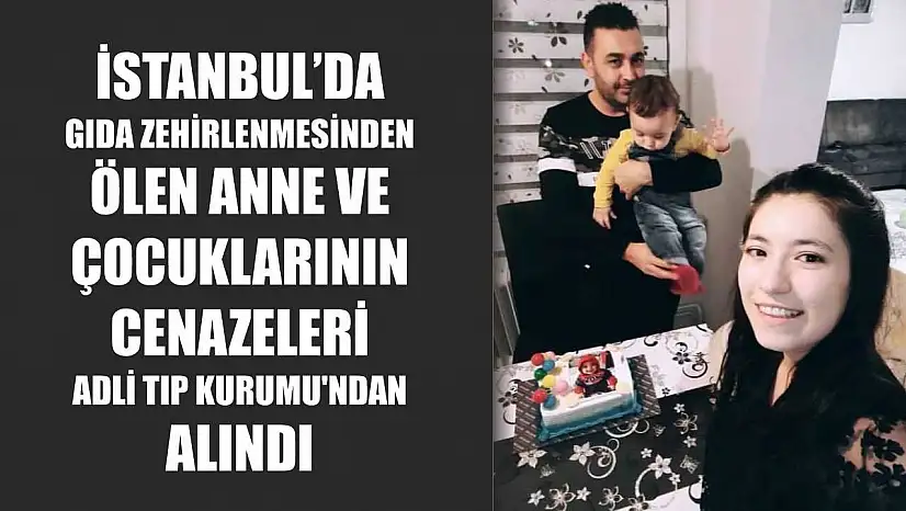 İstanbul'da gıda zehirlenmesinden ölen anne ve çocuklarının cenazeleri Adli Tıp Kurumu'ndan alındı
