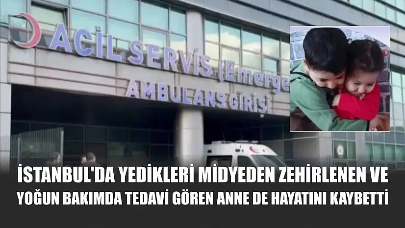 İstanbul'da yedikleri midyeden zehirlenen ve yoğun bakımda tedavi gören anne de hayatını kaybetti