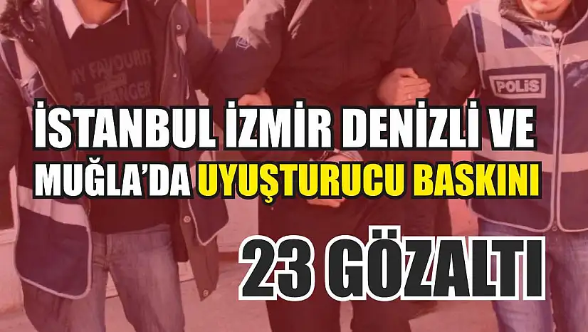İstanbul İzmir Denizli ve Muğla'da uyuşturucu baskını