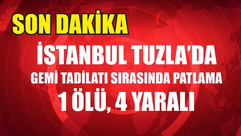 İstanbul Tuzla'da Gemi Tadilatı Sırasında Patlama: 1 Ölü, 4 Yaralı