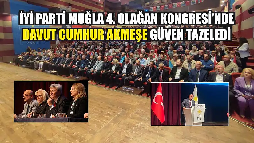 İYİ Parti Muğla 4. Olağan Kongresi'nde Davut Cumhur Akmeşe Güven Tazeledi