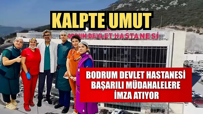 Kalpte Umut: Bodrum Devlet Hastanesi başarılı müdahalelere imza atıyor