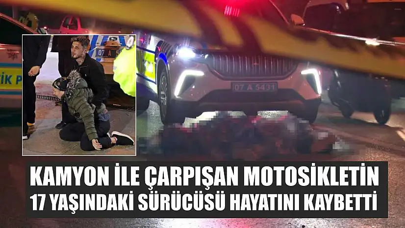 Kamyon ile çarpışan motosikletin 17 yaşındaki sürücüsü hayatını kaybetti