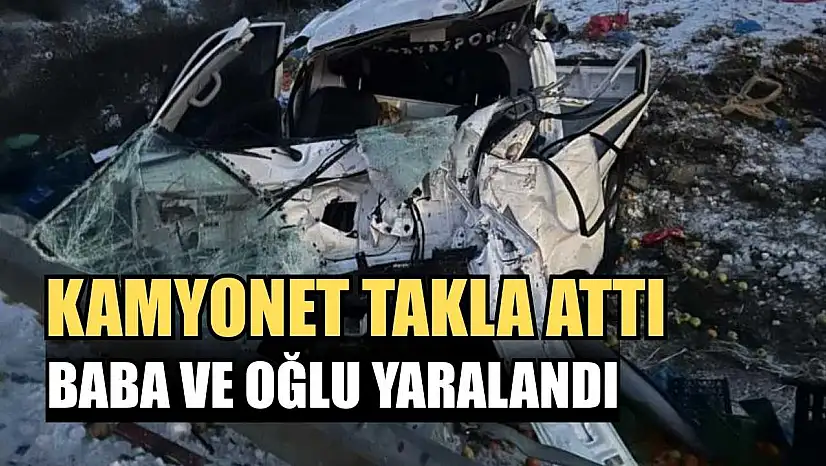 Kamyonet takla attı: Baba ve oğlu yaralandı