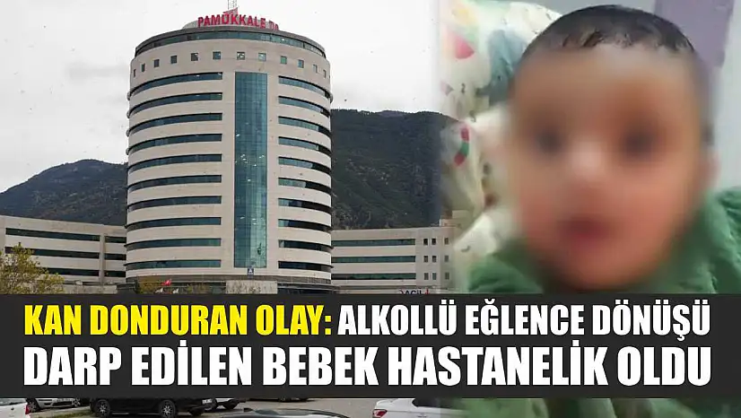 Kan donduran olay: Alkollü eğlence dönüşü darp edilen bebek hastanelik oldu
