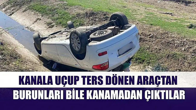 Kanala uçup ters dönen araçtan burunları bile kanamadan çıktılar