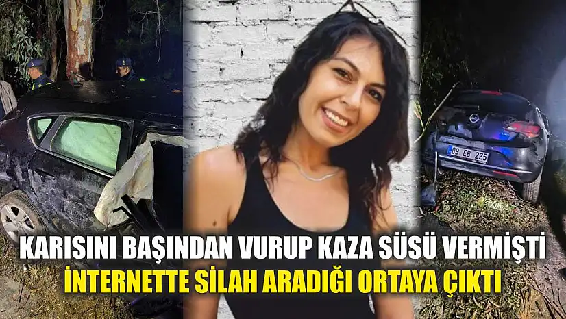 Karısını başından vurup kaza süsü vermişti, internette silah aradığı ortaya çıktı