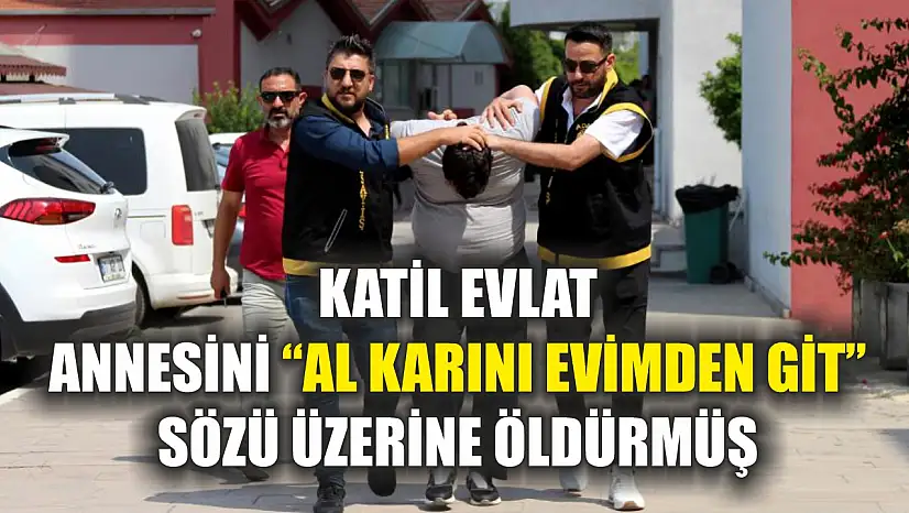 Katil evlat, annesini 'Al karını evimden git' sözü üzerine öldürmüş