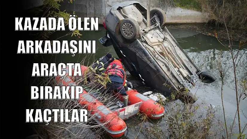 Kazada ölen arkadaşını araçta bırakıp kaçtılar
