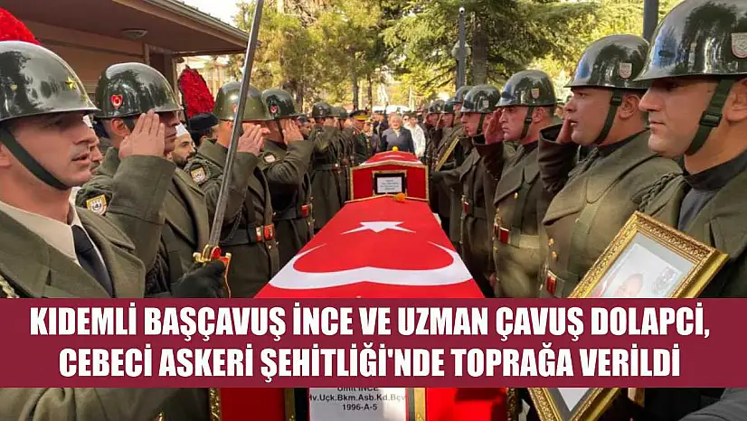 Kıdemli Başçavuş İnce ve Uzman Çavuş Dolapci, Cebeci Askeri Şehitliği'nde toprağa verildi