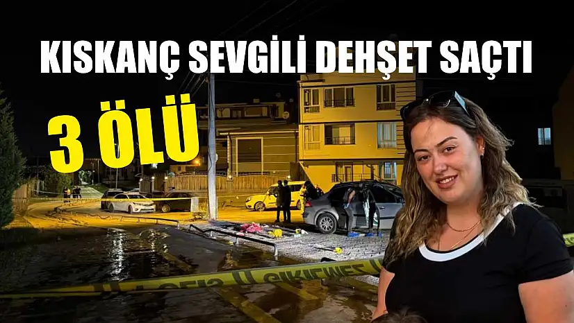Kıskanç sevgili dehşet saçtı: 3 ölü