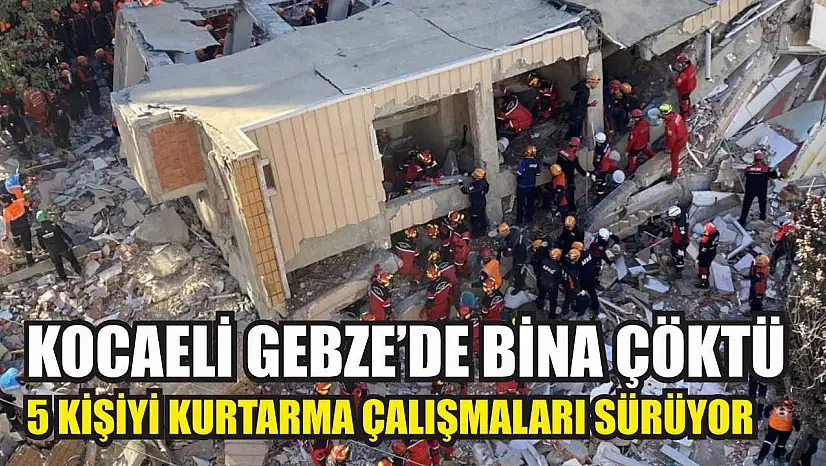 Kocaeli Gebze'de bina çöktü: 5 kişiyi kurtarma çalışmaları sürüyor