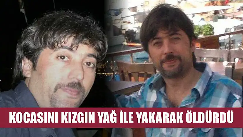 Kocasını kızgın yağ ile yakarak öldürdü