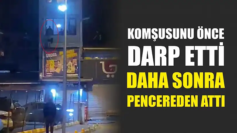 Komşusunu önce darp etti daha sonra pencereden attı