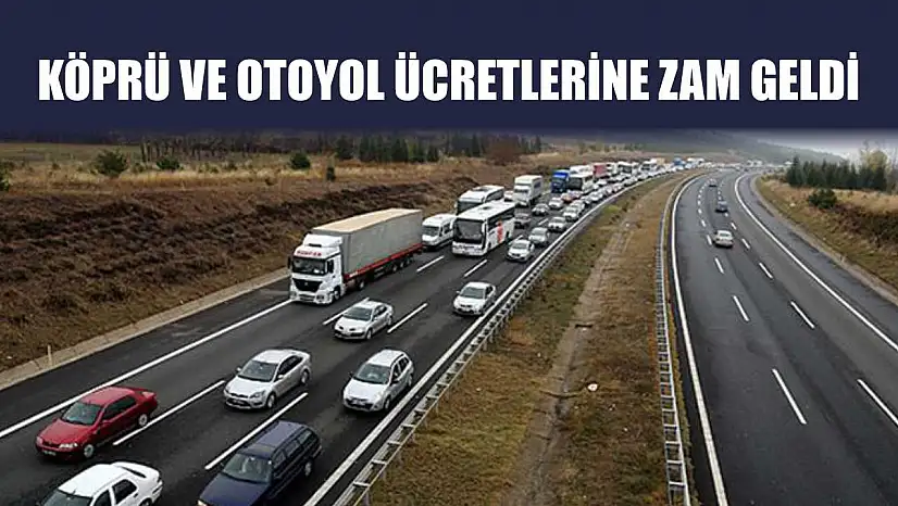 Köprü ve otoyol ücretlerine zam geldi