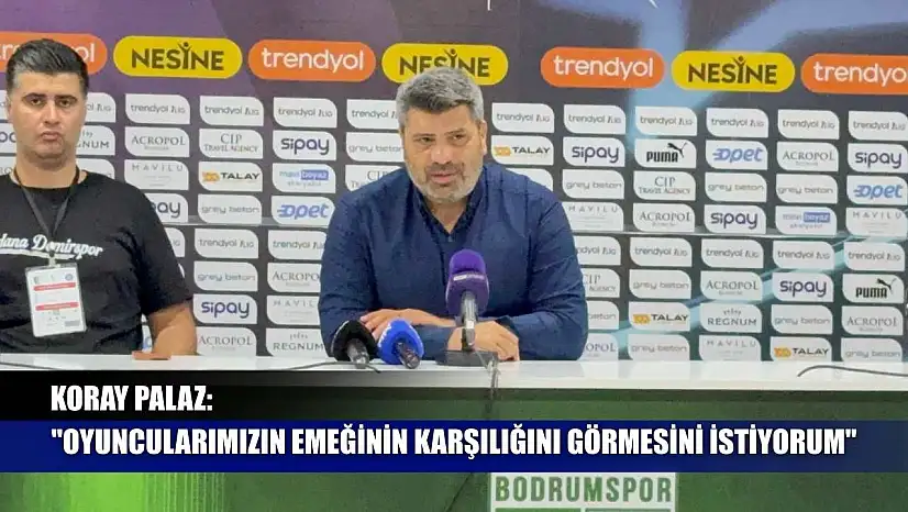 Koray Palaz: 'Oyuncularımızın emeğinin karşılığını görmesini istiyorum'