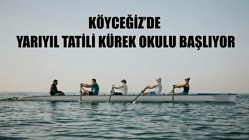 Köyceğiz'de yarıyıl tatili kürek okulu başlıyor