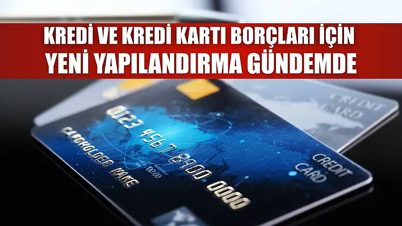 Kredi ve kredi kartı borçları için yeni yapılandırma gündemde