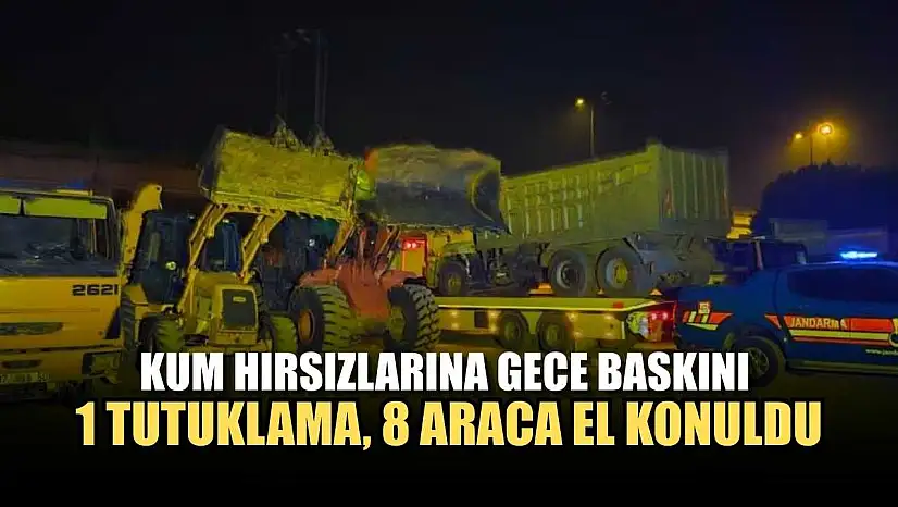 Kum hırsızlarına gece baskını: 1 tutuklama, 8 araca el konuldu