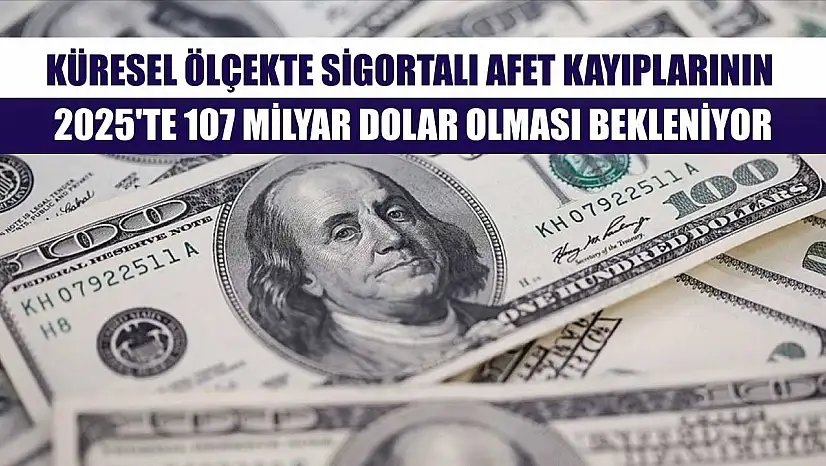 Küresel ölçekte sigortalı afet kayıplarının 2025'te 107 milyar dolar olması bekleniyor