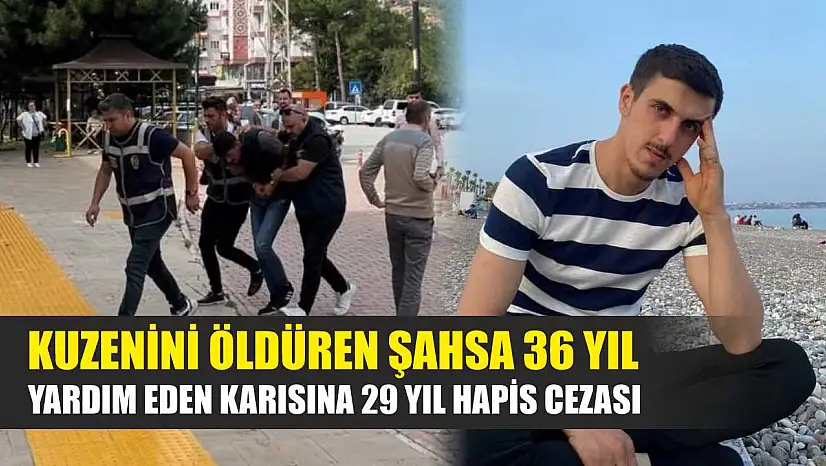Kuzenini öldüren şahsa 36 yıl, yardım eden karısına 29 yıl hapis cezası