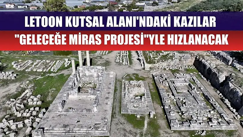 Letoon Kutsal Alanı'ndaki kazılar 'Geleceğe Miras Projesi'yle hızlanacak