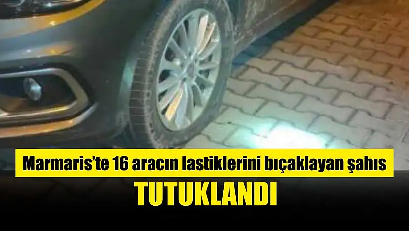 Marmaris'te 16 aracın lastiklerini bıçaklayan şahıs tutuklandı