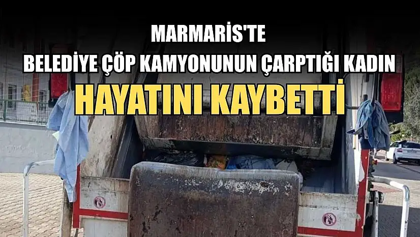 Marmaris'te Belediye çöp kamyonunun çarptığı kadın hayatını kaybetti