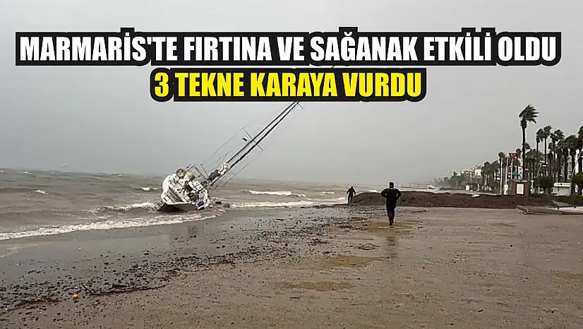 Marmaris'te fırtına ve sağanak etkili oldu: 3 tekne karaya vurdu
