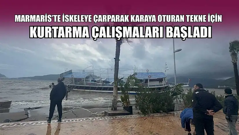 Marmaris'te iskeleye çarparak karaya oturan tekne için kurtarma çalışmaları başladı