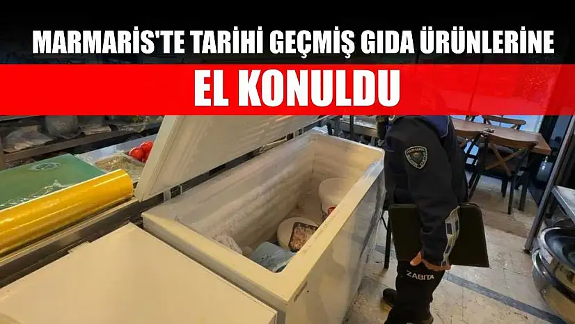 Marmaris'te tarihi geçmiş gıda ürünlerine el konuldu