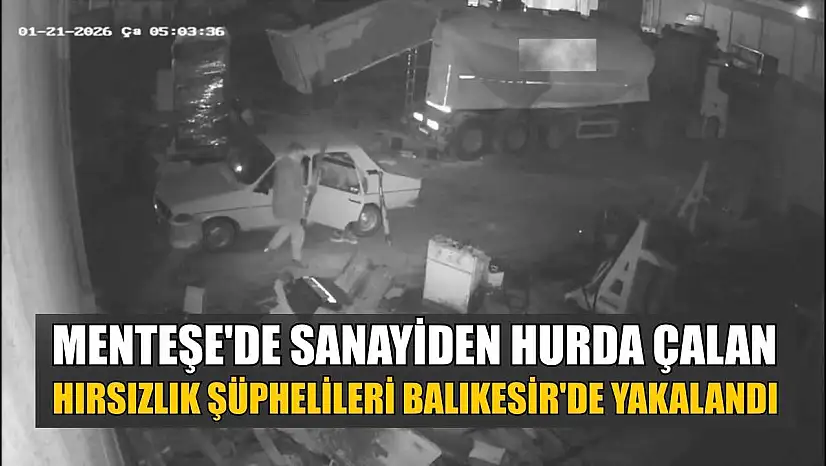 Menteşe'de sanayiden hurda çalan hırsızlık şüphelileri Balıkesir'de yakalandı