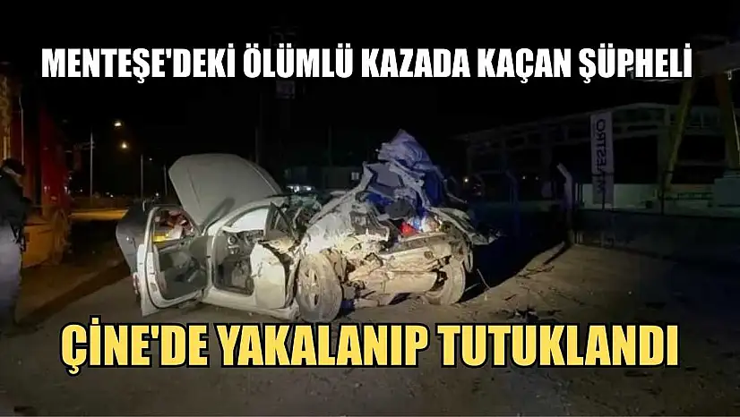 Menteşe'deki ölümlü kazada kaçan şüpheli Çine'de yakalanıp tutuklandı