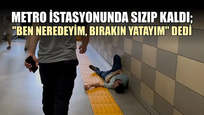 Metro istasyonunda sızıp kaldı 'Ben neredeyim, bırakın yatayım' dedi