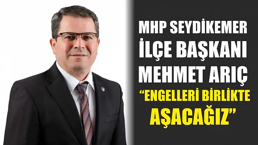 MHP Seydikemer İlçe Başkanı Arıç, 'Engelleri birlikte aşacağız'
