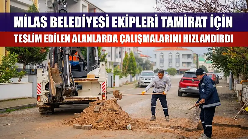 Milas Belediyesi Ekipleri Tamirat İçin Teslim Edilen Alanlarda Çalışmalarını Hızlandırdı