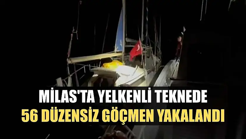 Milas'ta yelkenli teknede 56 düzensiz göçmen yakalandı