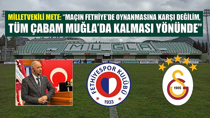 Milletvekili Mete: 'Maçın Fethiye'de oynanmasına karşı değilim, tüm çabam Muğla'da kalması yönünde'