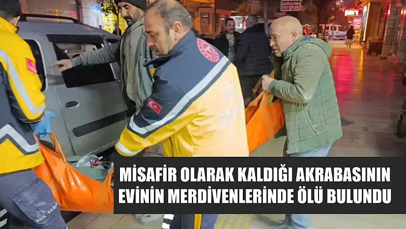 Misafir olarak kaldığı akrabasının evinin merdivenlerinde ölü bulundu