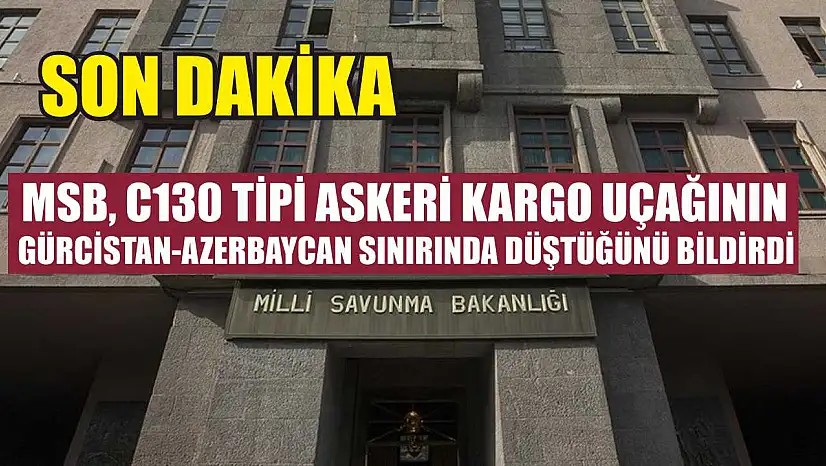 MSB, C130 tipi askeri kargo uçağının Gürcistan-Azerbaycan sınırında düştüğünü bildirdi