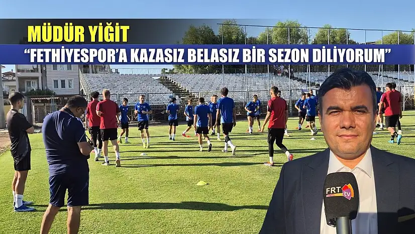 Müdür Yiğit: 'Fethiyespor'a Kazasız Belasız Bir Sezon Diliyorum'