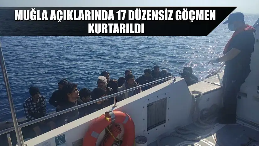 Muğla açıklarında 17 düzensiz göçmen kurtarıldı