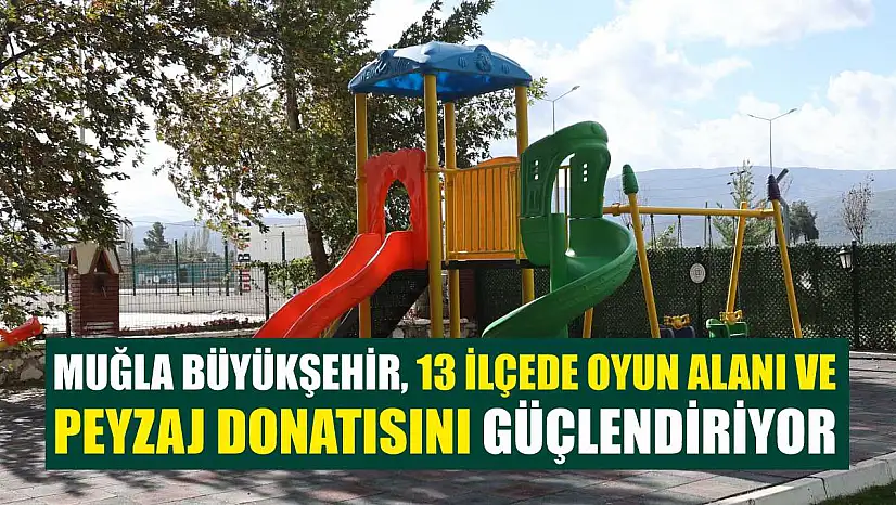 Muğla Büyükşehir, 13 İlçede Oyun Alanı ve Peyzaj Donatısını Güçlendiriyor
