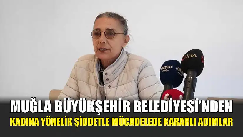 Muğla Büyükşehir Belediyesi'nden kadına yönelik şiddetle mücadelede kararlı adımlar