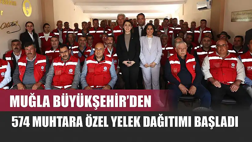 Muğla Büyükşehir'den 574 Muhtara Özel Yelek Dağıtımı Başladı